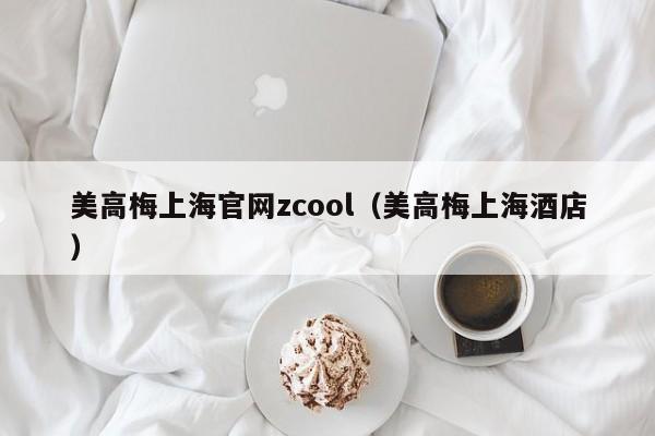 美高梅上海官网zcool（美高梅上海酒店）